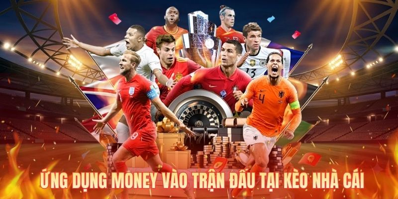 Ứng dụng money vào trận đấu tại kèo nhà cái